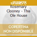 Rosemary Clooney - This Ole House cd musicale di Rosemary Clooney