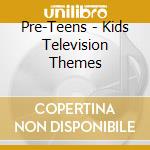 Pre-Teens - Kids Television Themes cd