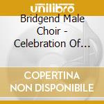 Bridgend Male Choir - Celebration Of 50 Glorious Years cd musicale di Bridgend Male Choir