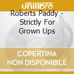 Roberts Paddy - Strictly For Grown Ups cd musicale di Roberts Paddy
