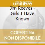 Jim Reeves - Girls I Have Known cd musicale di Jim Reeves