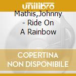 Mathis,Johnny - Ride On A Rainbow cd musicale di Mathis,Johnny