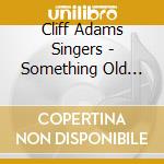 Cliff Adams Singers - Something Old Something New cd musicale di Cliff Adams Singers