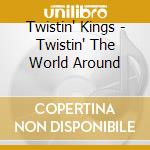 Twistin' Kings - Twistin' The World Around cd musicale di Twistin` Kings