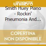 Smith Huey Piano - Rockin' Pneumonia And The Boogie Woogie cd musicale di Smith Huey Piano