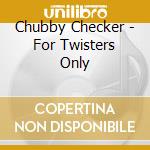 Chubby Checker - For Twisters Only cd musicale di Checker,Chubby