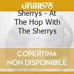 Sherrys - At The Hop With The Sherrys cd musicale di Sherrys