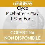 Clyde McPhatter - May I Sing For You? cd musicale di Mcphatter,Clyde