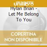 Hylan Brian - Let Me Belong To You cd