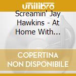 Screamin' Jay Hawkins - At Home With Screamin' Jay Hawkins cd musicale di Screamin' Jay Hawkins