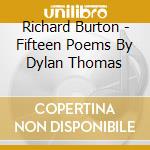 Richard Burton - Fifteen Poems By Dylan Thomas cd musicale di Richard Burton