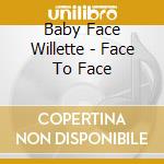 Baby Face Willette - Face To Face cd musicale di Baby Face Willette