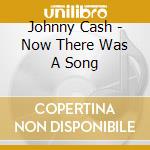 Johnny Cash - Now There Was A Song cd musicale di Johnny Cash
