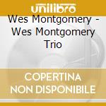 Wes Montgomery - Wes Montgomery Trio cd musicale di Wes Montgomery
