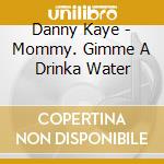 Danny Kaye - Mommy. Gimme A Drinka Water cd