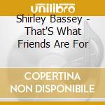 Shirley Bassey - That'S What Friends Are For cd musicale di Shirley Bassey