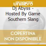 Dj Abyss - Hosted By Game Southern Slang cd musicale di Dj Abyss