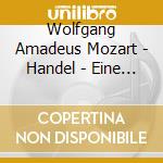 Wolfgang Amadeus Mozart - Handel - Eine Kleine Nachtmusik / Concerto Grosso cd musicale di Wolfgang Amadeus Mozart