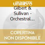 Gilbert & Sullivan - Orchestral Selections cd musicale di Gilbert & Sullivan