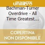 Bachman-Turner Overdrive - All Time Greatest Hits: Live cd musicale di BACHMAN TURNER OVERD