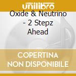 Oxide & Neutrino - 2 Stepz Ahead cd musicale di Oxide & Neutrino