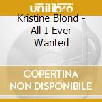Kristine Blond - All I Ever Wanted cd musicale di Kristine Blond