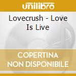 Lovecrush - Love Is Live cd