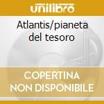 Atlantis/pianeta del tesoro cd