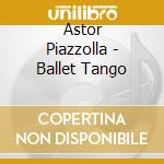 Astor Piazzolla - Ballet Tango cd musicale di PIAZZOLLA ASTOR