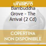 Bambuddha Grove - The Arrival (2 Cd) cd musicale di Bambuddha Grove