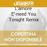 L'amore E'-need You Tonight Remix cd musicale di SYRIA