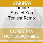 L'amore E'-need You Tonight Remix cd