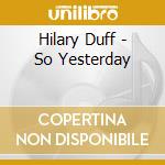 Hilary Duff - So Yesterday cd musicale di Duff Hilary