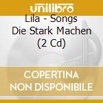 Lila - Songs Die Stark Machen (2 Cd) cd musicale di Lila