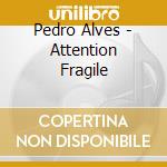 Pedro Alves - Attention Fragile cd