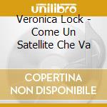 Veronica Lock - Come Un Satellite Che Va cd musicale di LOCK VERONICA