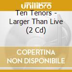 Ten Tenors - Larger Than Live (2 Cd) cd