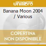 Banana Moon 2004 / Various cd