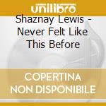 Shaznay Lewis - Never Felt Like This Before cd musicale di Shaznay Lewis