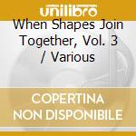 When Shapes Join Together, Vol. 3 / Various cd