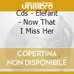 Cds - Elefant - Now That I Miss Her cd