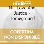 Mr. Love And Justice - Homeground cd musicale di Mr. Love And Justice