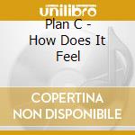 Plan C - How Does It Feel cd