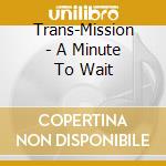Trans-Mission - A Minute To Wait cd