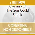 Civilian - If The Sun Could Speak cd musicale di Civilian