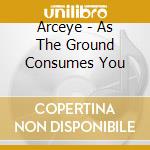 Arceye - As The Ground Consumes You cd