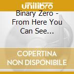 Binary Zero - From Here You Can See Everything cd musicale di Binary Zero