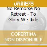 No Remorse No Retreat - To Glory We Ride cd