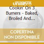 Cookin' On 3 Burners - Baked, Broiled And Fried cd musicale di COOKIN ON 3 BURNERS