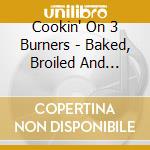 Cookin' On 3 Burners - Baked, Broiled And Fried cd